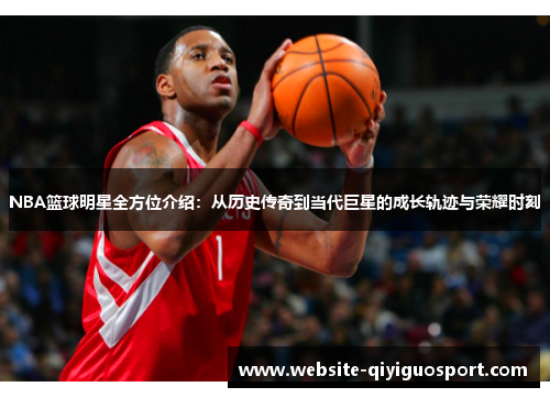 NBA篮球明星全方位介绍：从历史传奇到当代巨星的成长轨迹与荣耀时刻