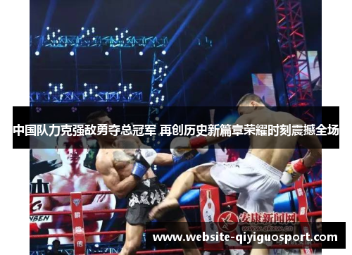 中国队力克强敌勇夺总冠军 再创历史新篇章荣耀时刻震撼全场
