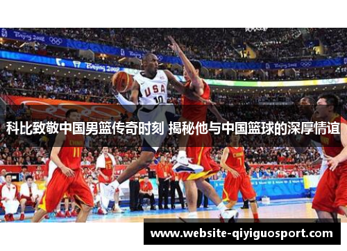 科比致敬中国男篮传奇时刻 揭秘他与中国篮球的深厚情谊